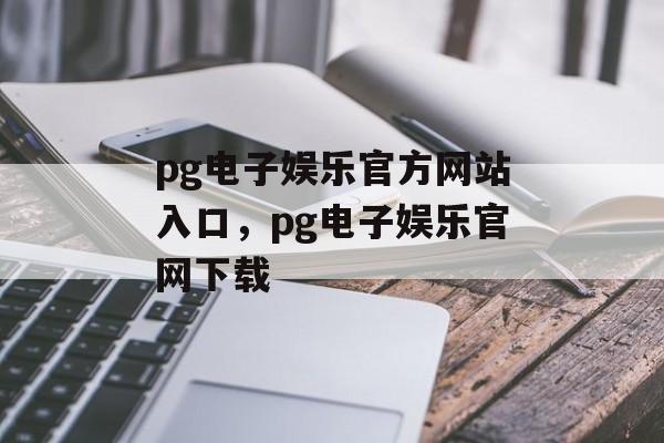 pg电子娱乐官方网站入口，pg电子娱乐官网下载