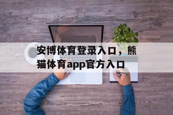 安博体育登录入口，熊猫体育app官方入口