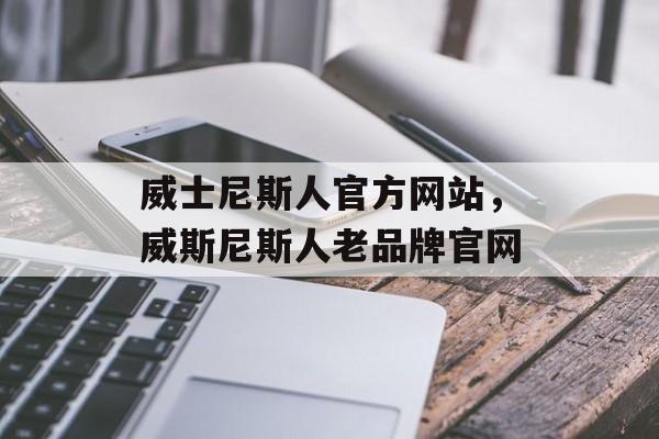 威士尼斯人官方网站，威斯尼斯人老品牌官网