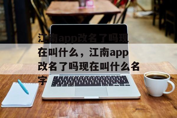 江南app改名了吗现在叫什么，江南app改名了吗现在叫什么名字