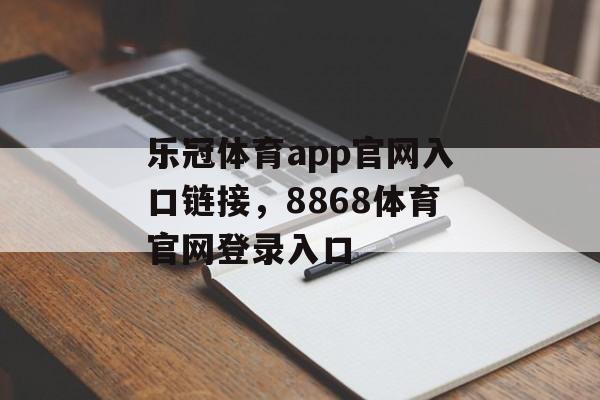 乐冠体育app官网入口链接，8868体育官网登录入口