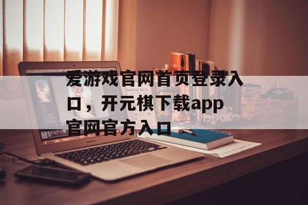 爱游戏官网首页登录入口，开元棋下载app官网官方入口