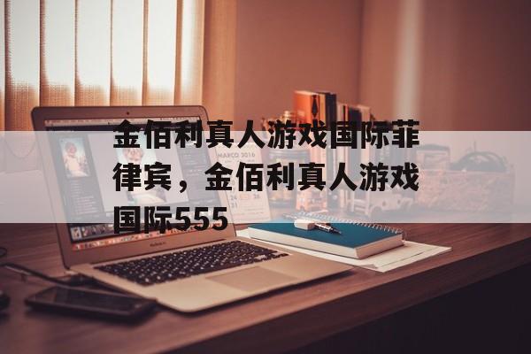 金佰利真人游戏国际菲律宾，金佰利真人游戏国际555