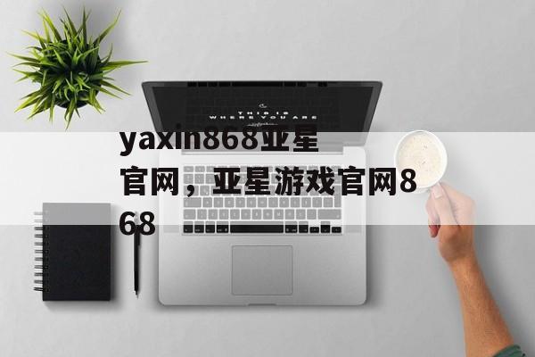 yaxin868亚星官网，亚星游戏官网868