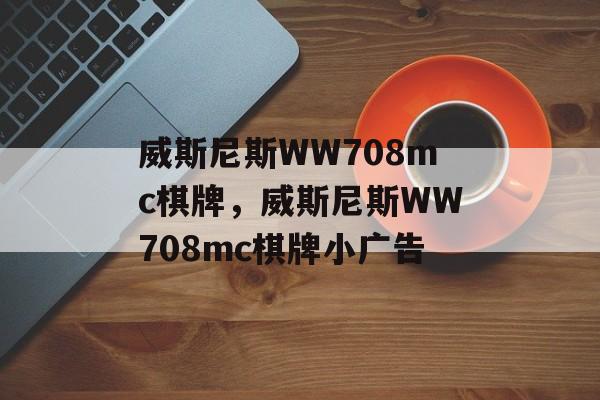 威斯尼斯WW708mc棋牌，威斯尼斯WW708mc棋牌小广告