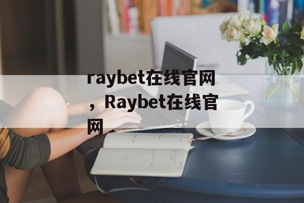 raybet在线官网，Raybet在线官网