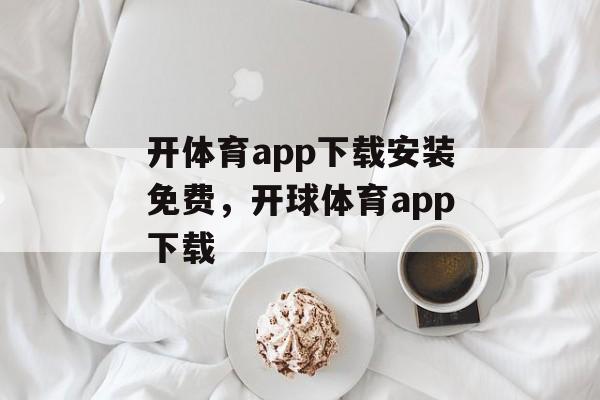 开体育app下载安装免费，开球体育app下载