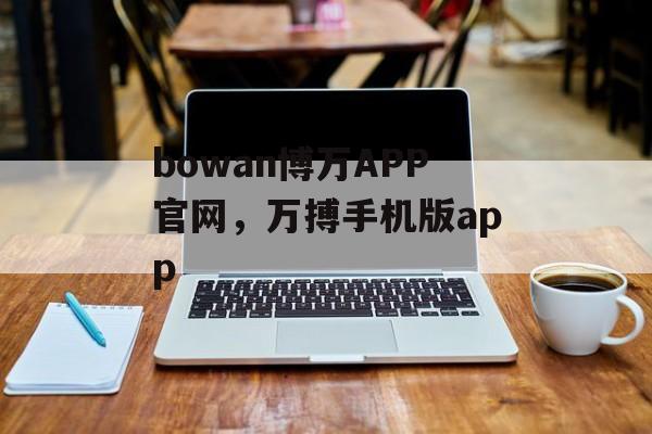 bowan博万APP官网，万搏手机版app