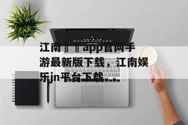 江南娛樂app官网手游最新版下载，江南娱乐jn平台下载