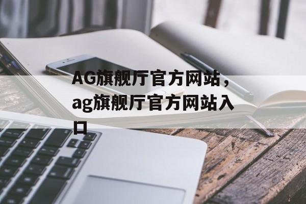 AG旗舰厅官方网站，ag旗舰厅官方网站入口