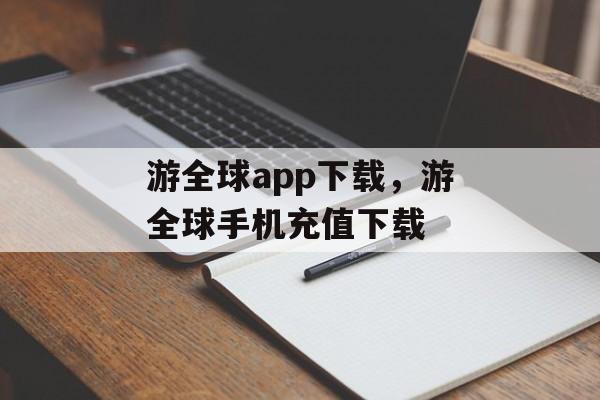 游全球app下载，游全球手机充值下载