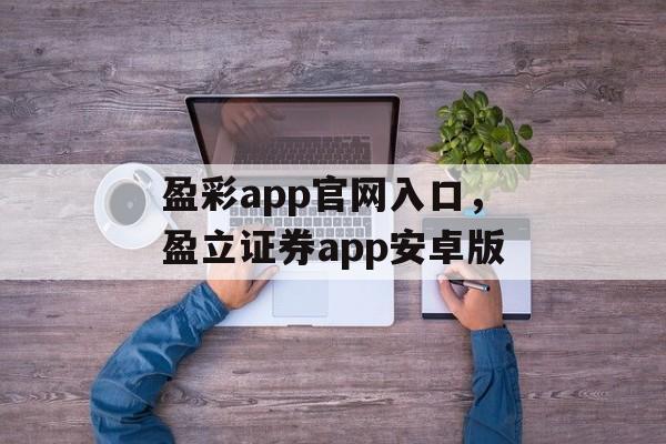 盈彩app官网入口，盈立证券app安卓版